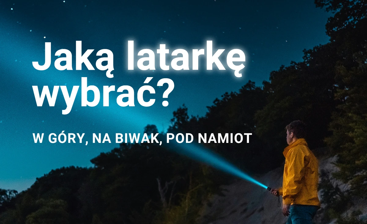 Jaką latarkę wybrać w góry, na biwak i pod namiot? Przegląd modeli na lato